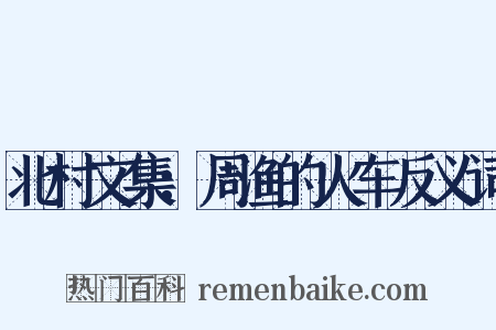北村文集：周渔的火车反义词是什么意思的图片